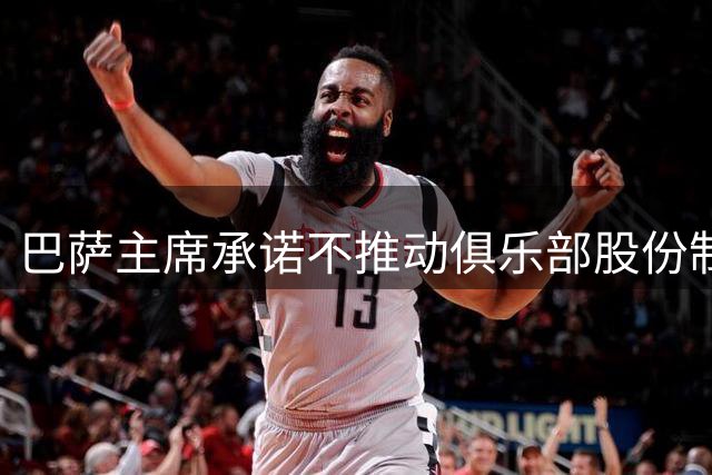 巴萨主席承诺不推动俱乐部股份制改革